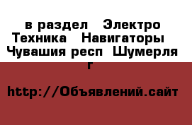  в раздел : Электро-Техника » Навигаторы . Чувашия респ.,Шумерля г.